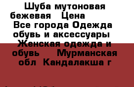 Шуба мутоновая бежевая › Цена ­ 8 000 - Все города Одежда, обувь и аксессуары » Женская одежда и обувь   . Мурманская обл.,Кандалакша г.